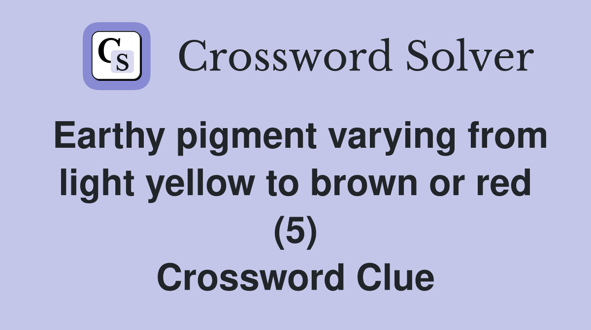 Earthy pigment varying from light yellow to brown or red (5